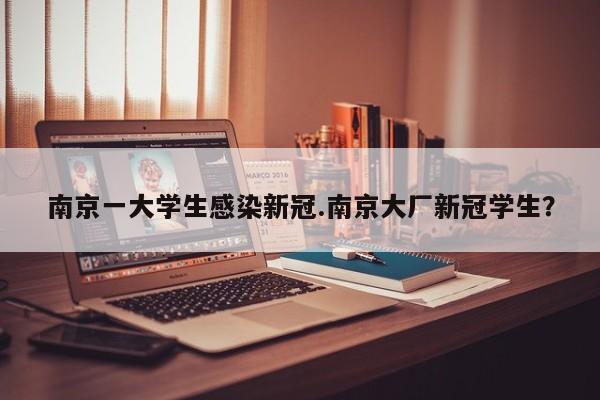 南京一大学生感染新冠.南京大厂新冠学生?
