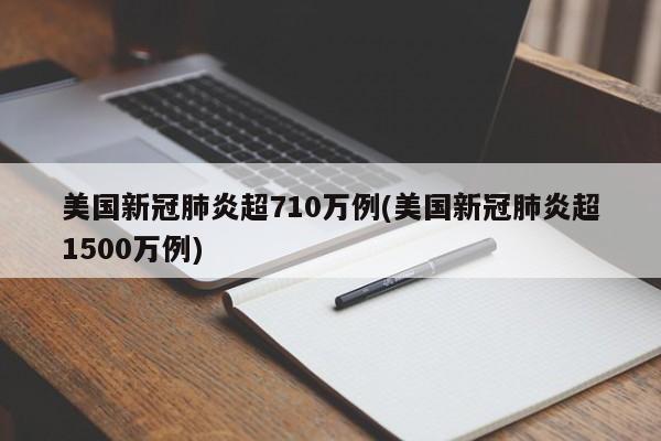 美国新冠肺炎超710万例(美国新冠肺炎超1500万例)