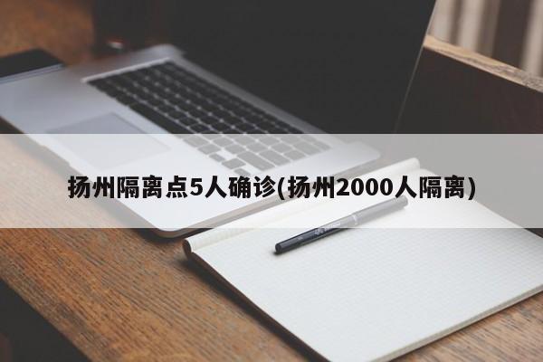 扬州隔离点5人确诊(扬州2000人隔离)