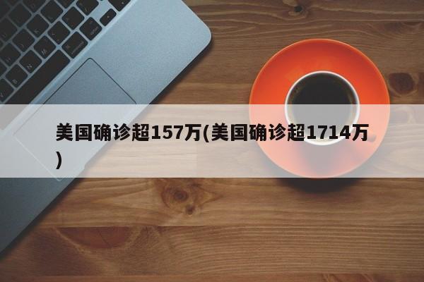 美国确诊超157万(美国确诊超1714万)