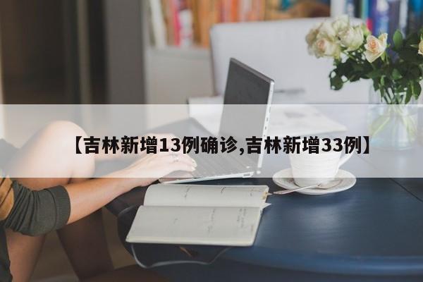 【吉林新增13例确诊,吉林新增33例】