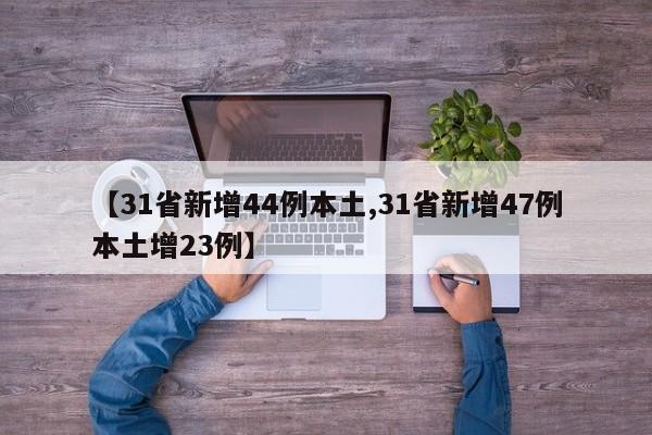 【31省新增44例本土,31省新增47例本土增23例】