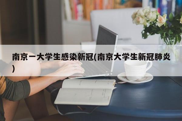 南京一大学生感染新冠(南京大学生新冠肺炎)
