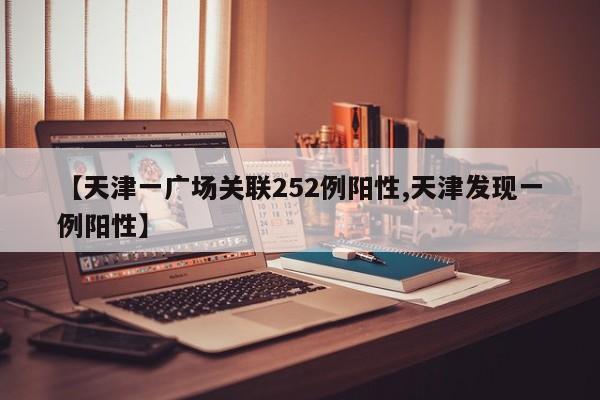 【天津一广场关联252例阳性,天津发现一例阳性】