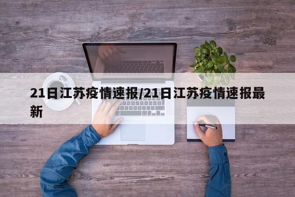 21日江苏疫情速报/21日江苏疫情速报最新