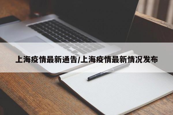 上海疫情最新通告/上海疫情最新情况发布