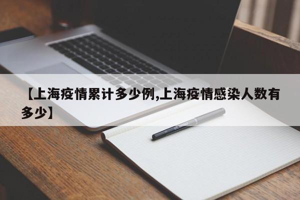 【上海疫情累计多少例,上海疫情感染人数有多少】