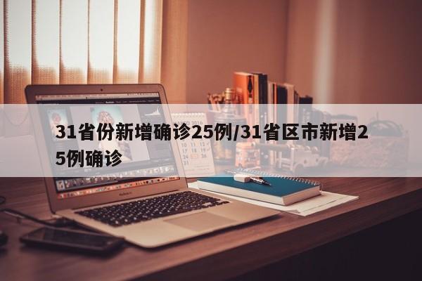 31省份新增确诊25例/31省区市新增25例确诊