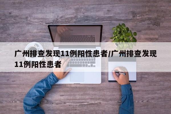 广州排查发现11例阳性患者/广州排查发现11例阳性患者