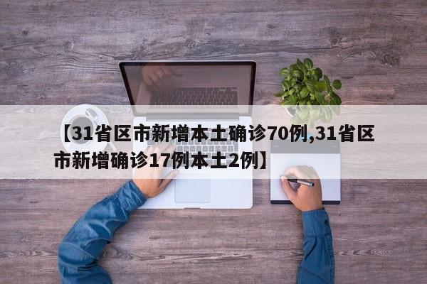 【31省区市新增本土确诊70例,31省区市新增确诊17例本土2例】