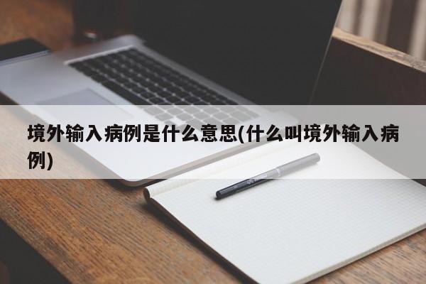 境外输入病例是什么意思(什么叫境外输入病例)