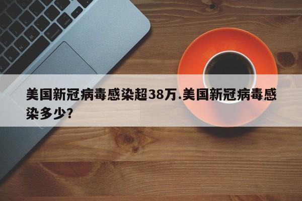 美国新冠病毒感染超38万.美国新冠病毒感染多少?