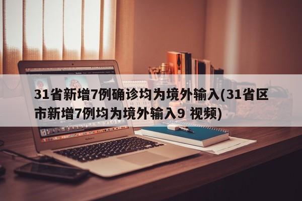 31省新增7例确诊均为境外输入(31省区市新增7例均为境外输入9 视频)