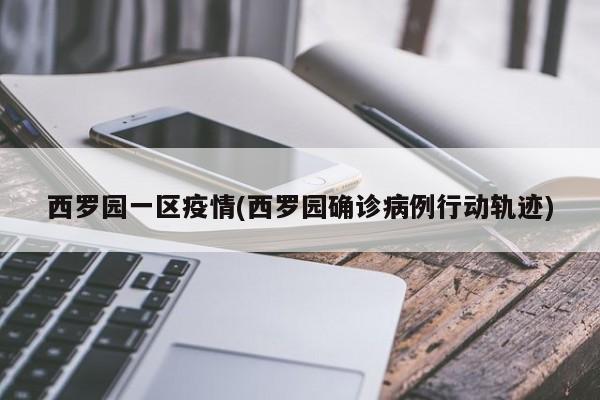 西罗园一区疫情(西罗园确诊病例行动轨迹)