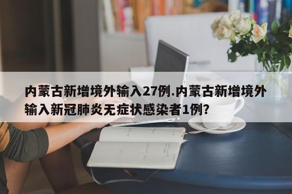 内蒙古新增境外输入27例.内蒙古新增境外输入新冠肺炎无症状感染者1例?