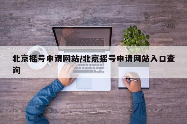 北京摇号申请网站/北京摇号申请网站入口查询