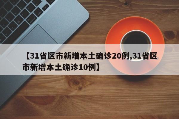 【31省区市新增本土确诊20例,31省区市新增本土确诊10例】