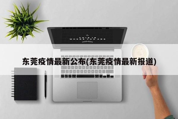 东莞疫情最新公布(东莞疫情最新报道)